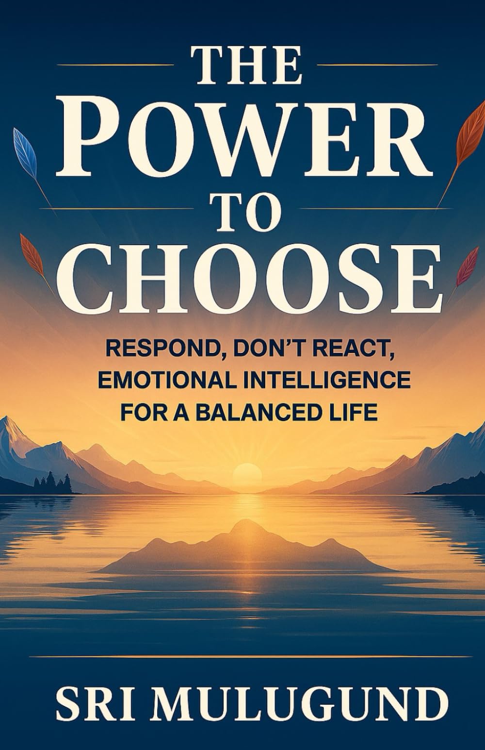 THE POWER TO CHOOSE: Respond, Don't React, Emotional Intelligence for a Balanced Life