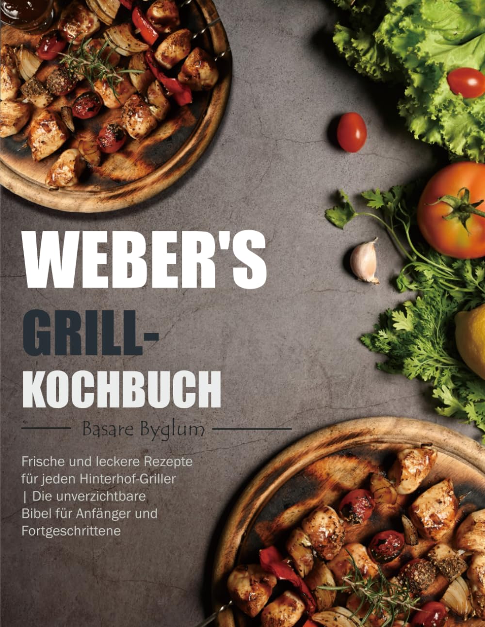 Weber's Grill-Kochbuch: Frische und leckere Rezepte für jeden Hinterhof-Griller | Die unverzichtbare Bibel für Anfänger und Fortgeschrittene