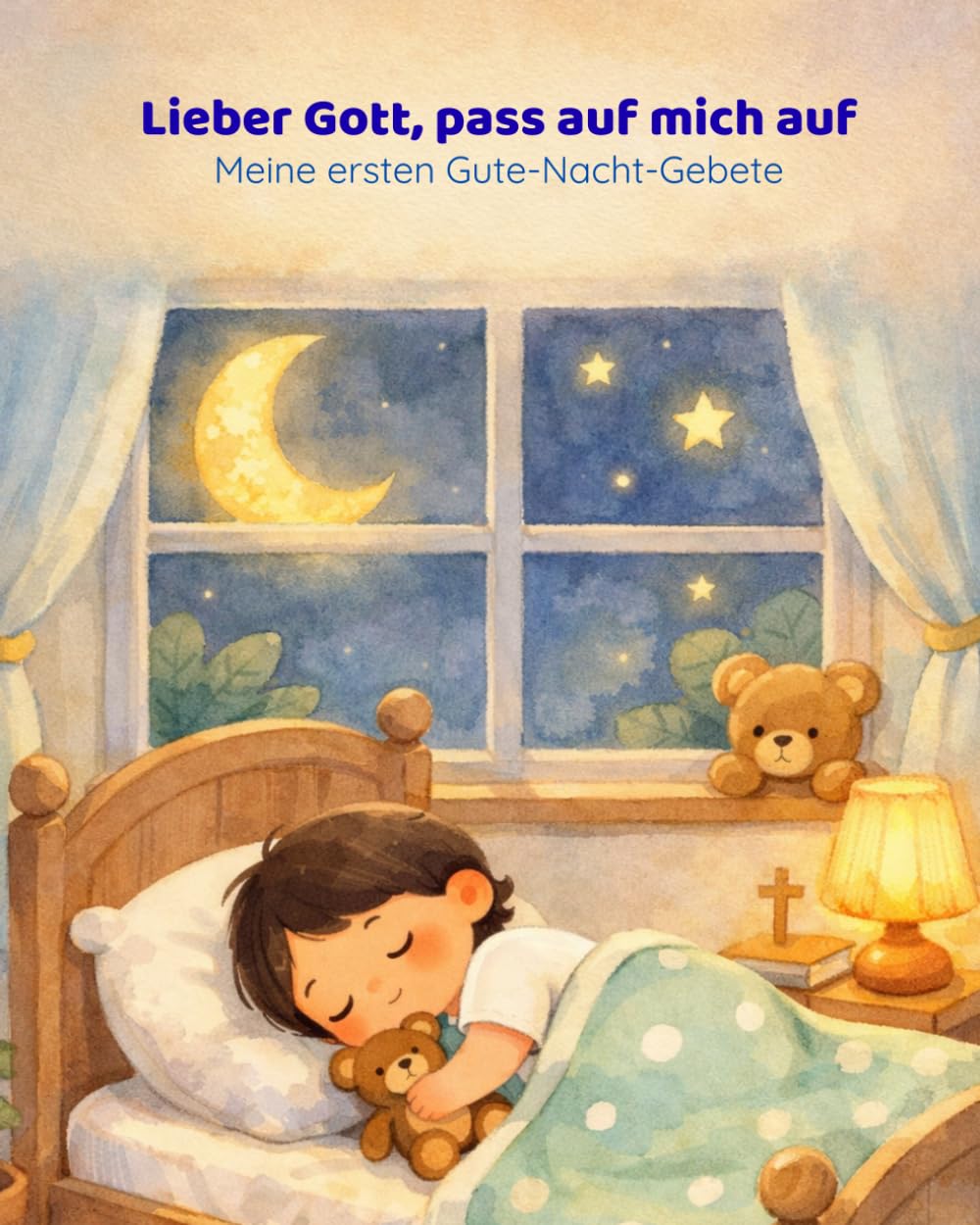 Lieber Gott, pass auf mich auf – Meine ersten Gute-Nacht-Gebete: Gute-Nacht-Gebete für Kinder von 2 bis 4 Jahre