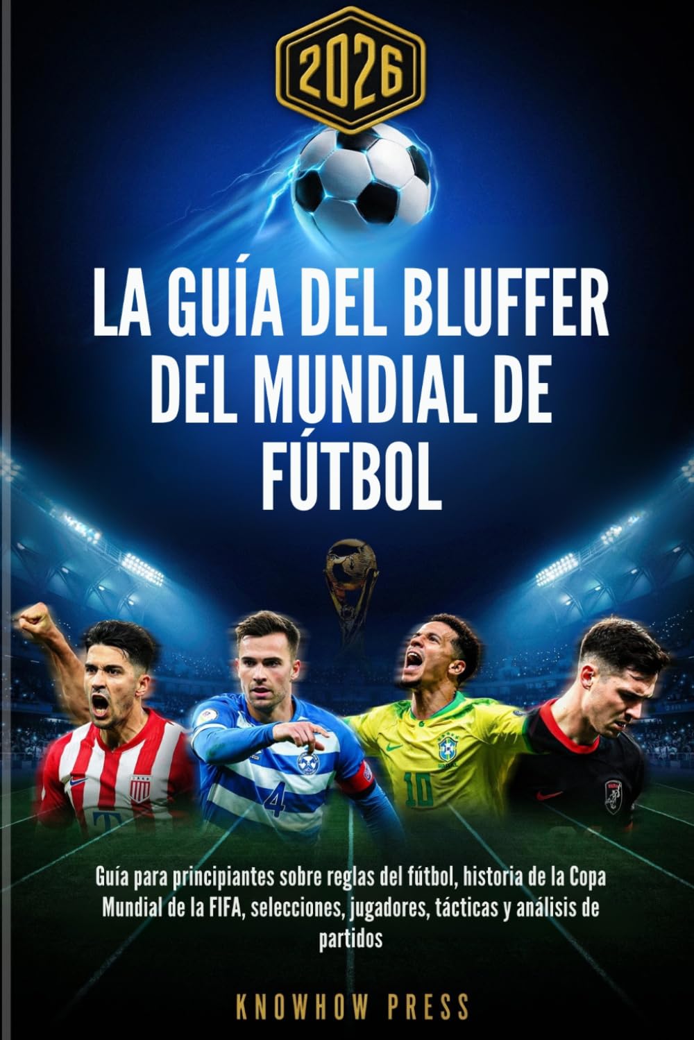La Guía del Bluffer del Mundial de Fútbol 2026: Guía para principiantes sobre reglas del fútbol, historia de la Copa Mundial de la FIFA, selecciones, jugadores, tácticas y análisis de partidos