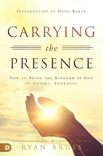 Carrying the Presence How to Bring the Kingdom of God to Anyone, Anywhere