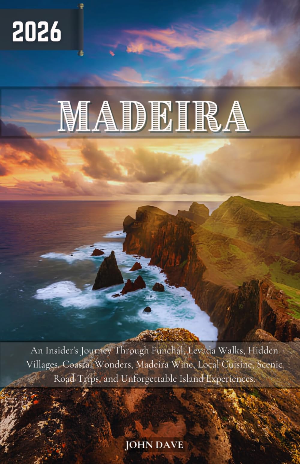 Madeira Travel Guide 2026: An Insider's Journey Through Funchal, Levada Walks, Hidden Villages, Coastal Wonders, Madeira Wine, Local Cuisine, Scenic Road Trips, and Unforgettable Island Experiences