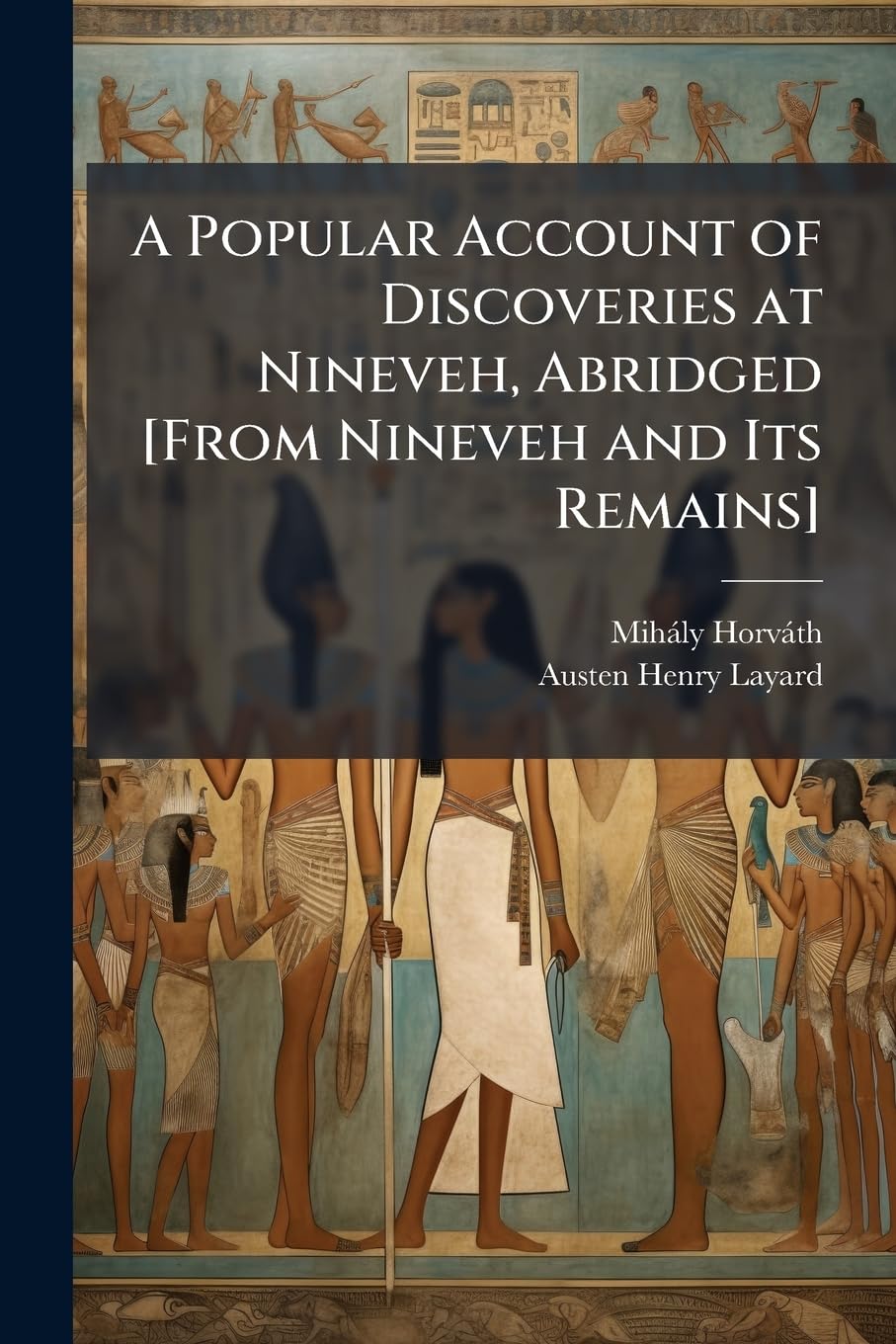 A Popular Account of Discoveries at Nineveh, Abridged [From Nineveh and Its Remains]