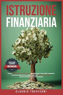 Istruzione Finanziaria: Come risparmiare, accumulare, moltiplicare i tuoi soldi, smettere di preoccupartene e raggiungere la libertà finanziaria grazie all’educazione finanziaria