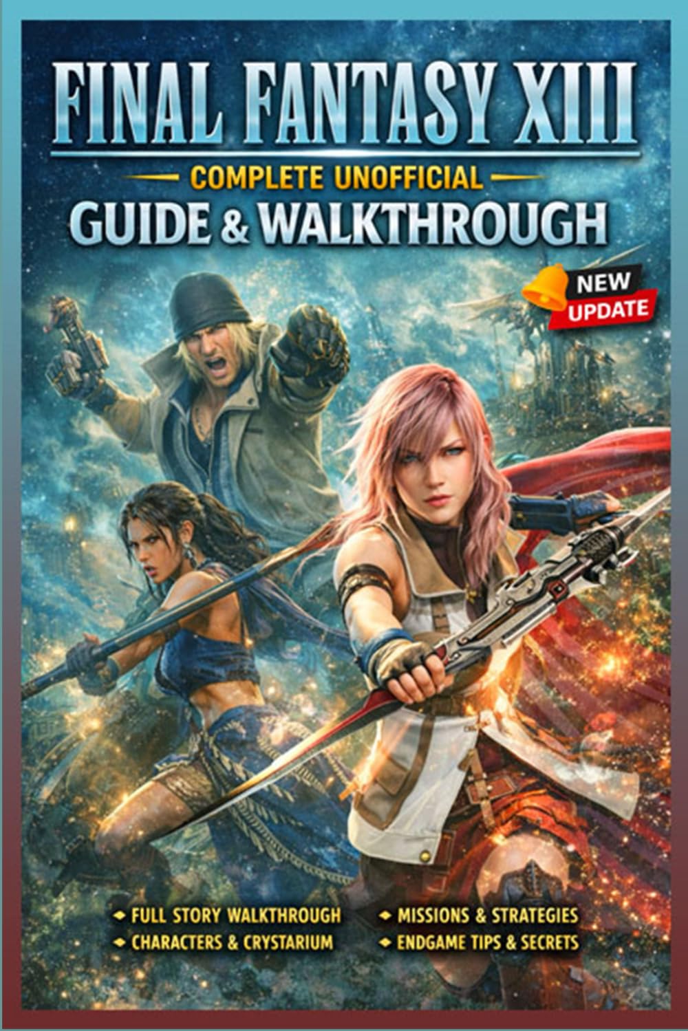 Final Fantasy XIII Complete Unofficial Guide & Walkthrough (Latest Update): Story Walkthrough, Combat Systems, Missions, Characters, and Endgame Content