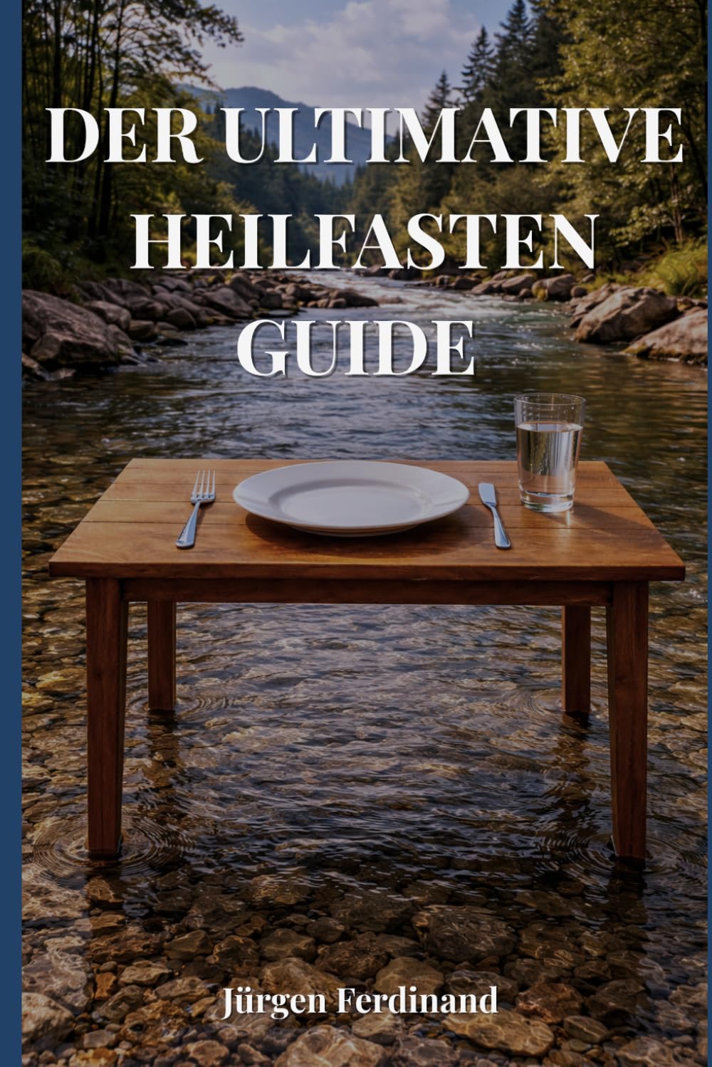Der ultimative Heilfasten Guide: 30 Tage ohne Essen - Körper, Geist und Bewusstsein neu erleben
