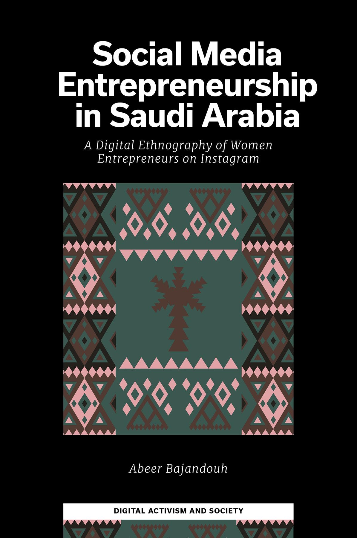 Social Media Entrepreneurship in Saudi Arabia: A Digital Ethnography of Women Entrepreneurs on Instagram (Digital Activism And Society: Politics, Economy And Culture In Network Communication)