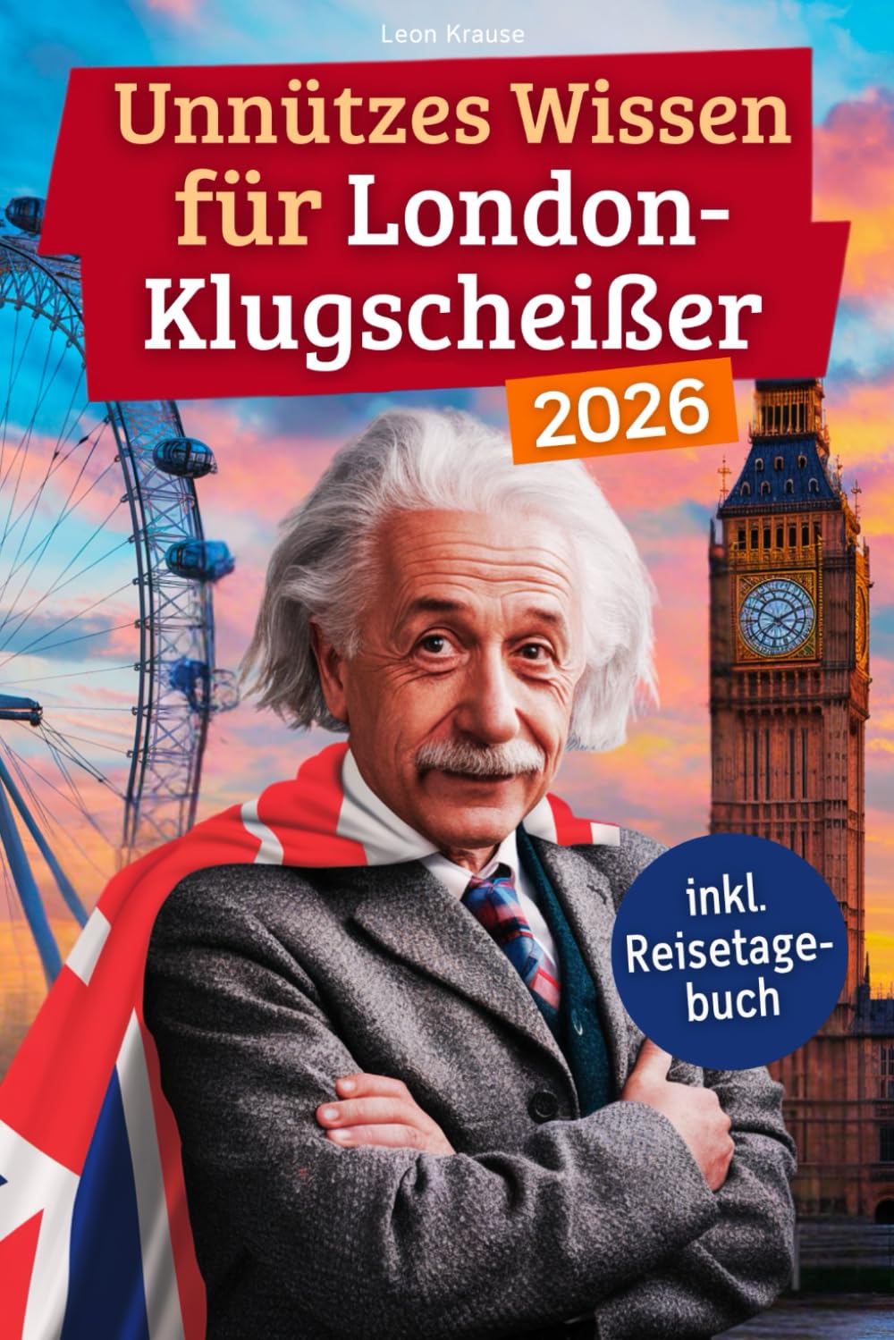 Unnützes Wissen für London-Klugscheißer: 222 lustige & skurrile Fakten, die du nie wissen wolltest, aber lieben wirst - das ideale Geschenk für echte London-Liebhaber (inkl. Reisetagebuch)