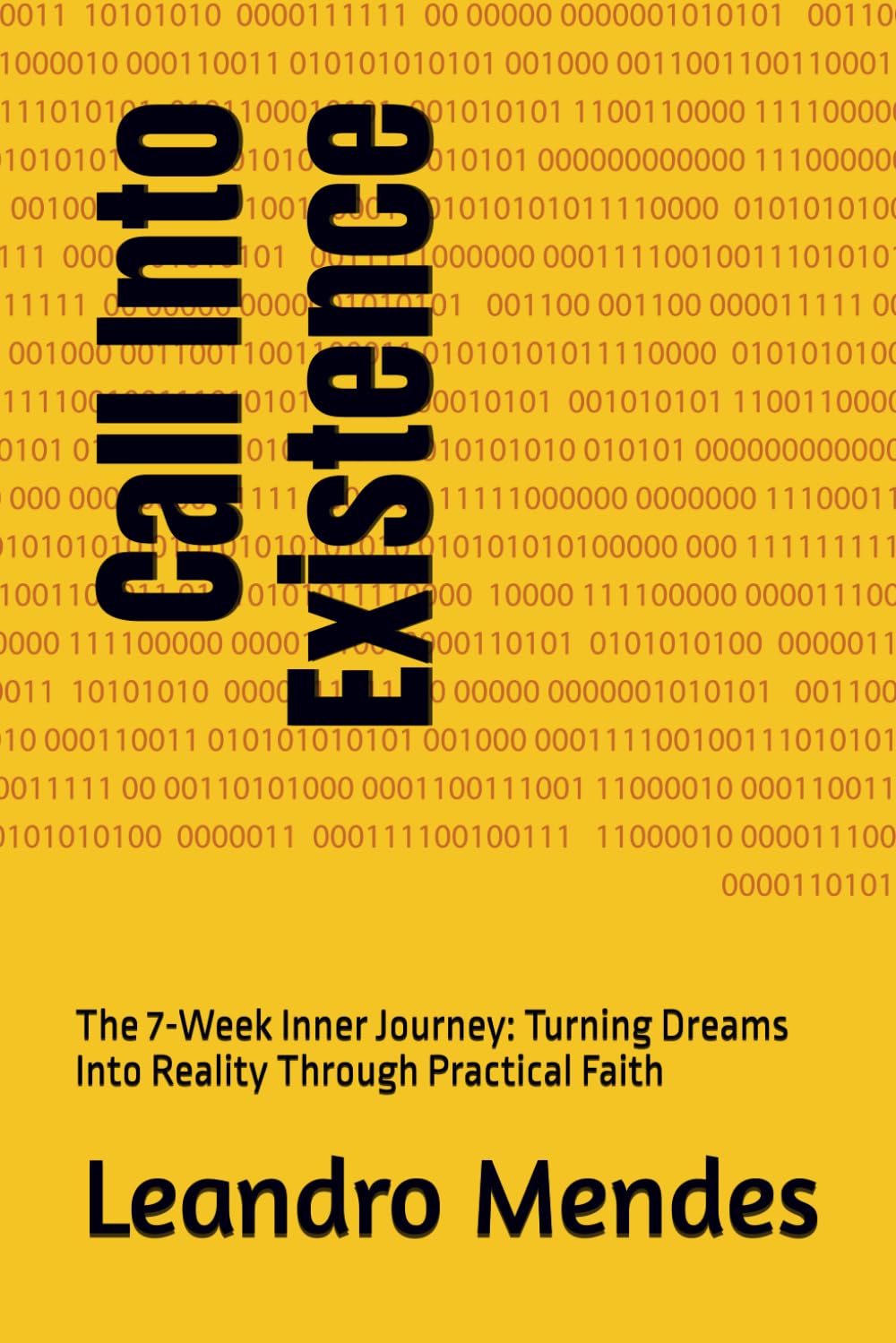 Call Into Existence: The 7-Week Inner Journey: Turning Dreams Into Reality Through Practical Faith