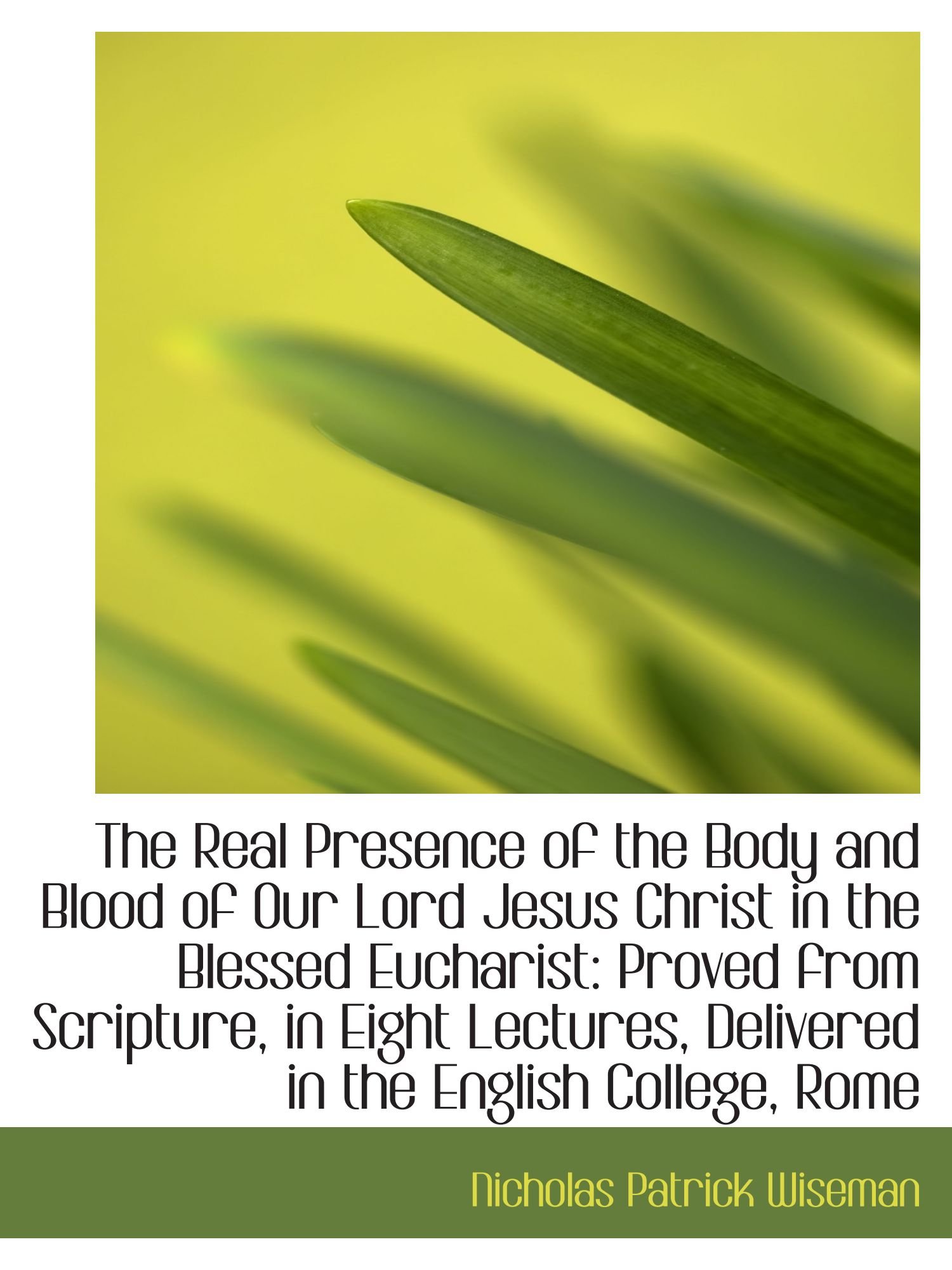 The Real Presence of the Body and Blood of Our Lord Jesus Christ in the Blessed Eucharist: Proved fr