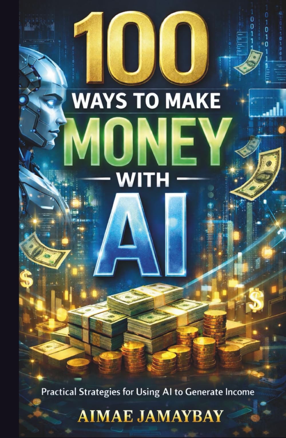 100 WAYS TO MAKE MONEY WITH AI | Practical Strategies for Using AI to Generate Income