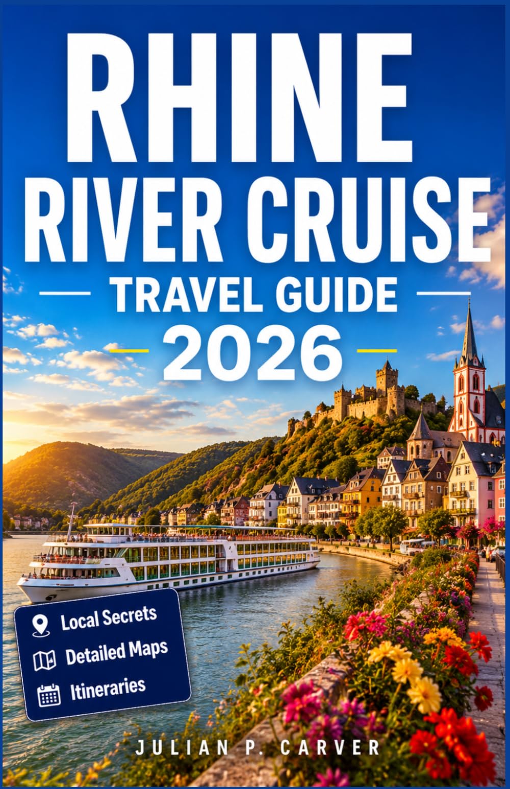 RHINE RIVER CRUISE TRAVEL GUIDE 2026: Castles, Vineyards, and Medieval Towns from Amsterdam to Basel with Maps, Shore Excursions, and Wine Tasting Experiences