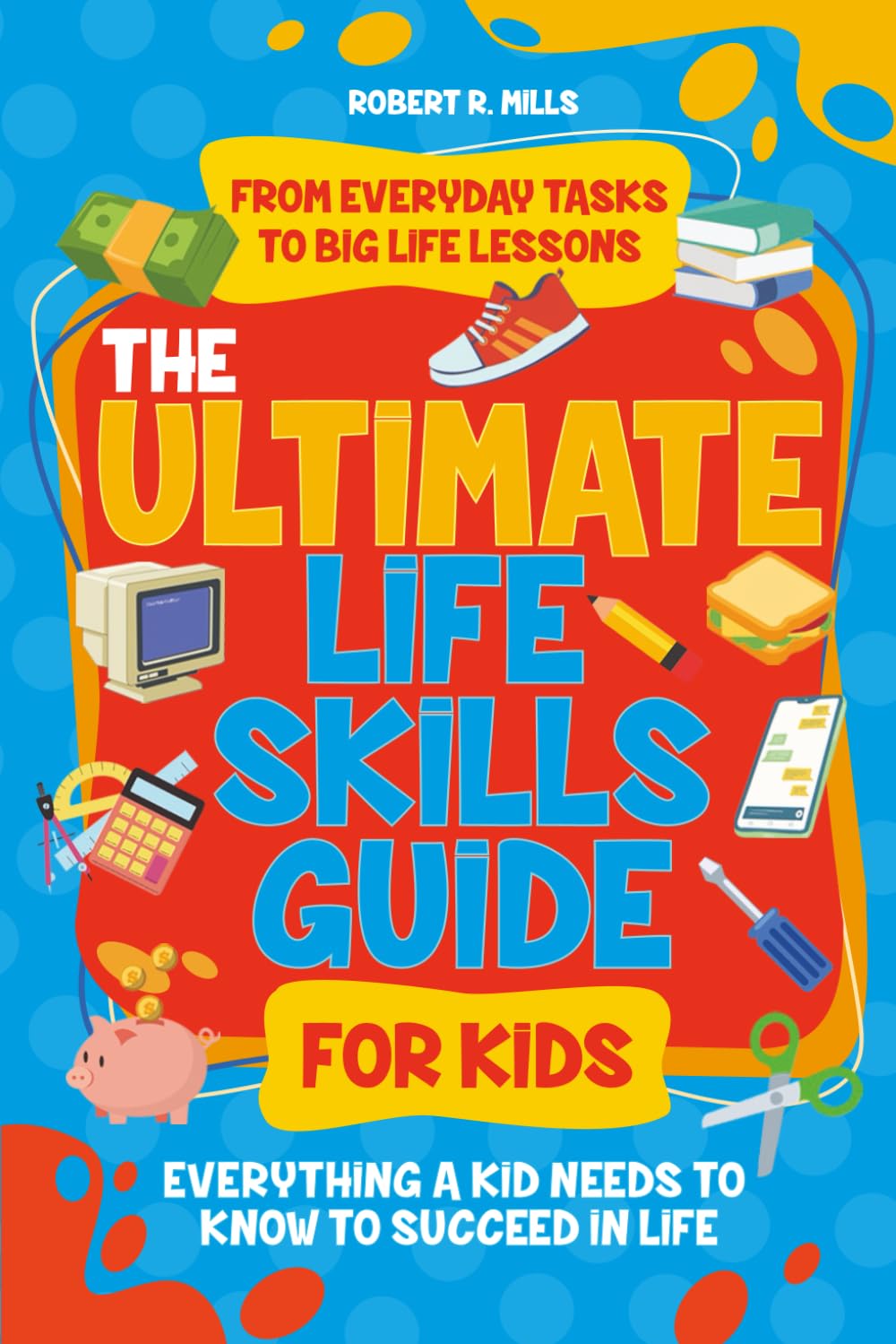 The Ultimate Life Skills Guide For Kids: Everything a Kid Needs to Know to Succeed In Life
