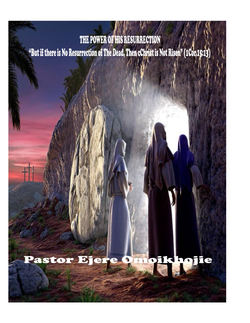 THE POWER OF HIS RESURRECTION: "But if there is No Resurrection of the Dead, Then Christ is Not Risen" (1 Cor.15:13)