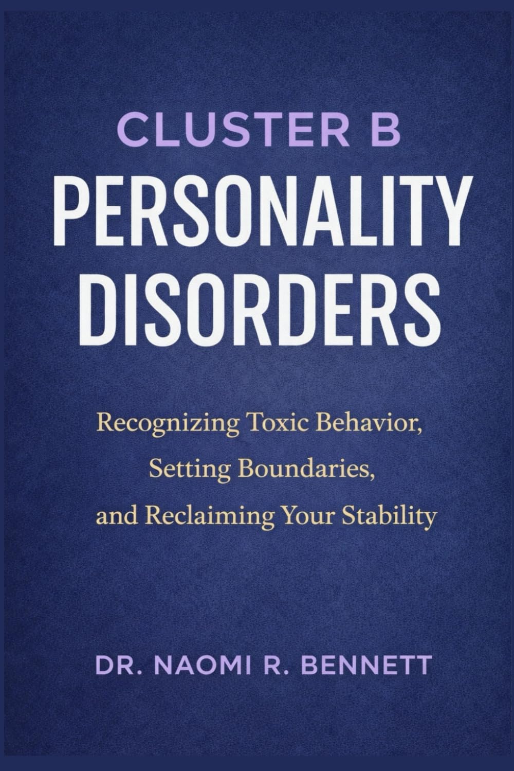 Cluster B Personality Disorders: Recognizing Toxic Behavior, Setting Boundaries, and Reclaiming Your Stability
