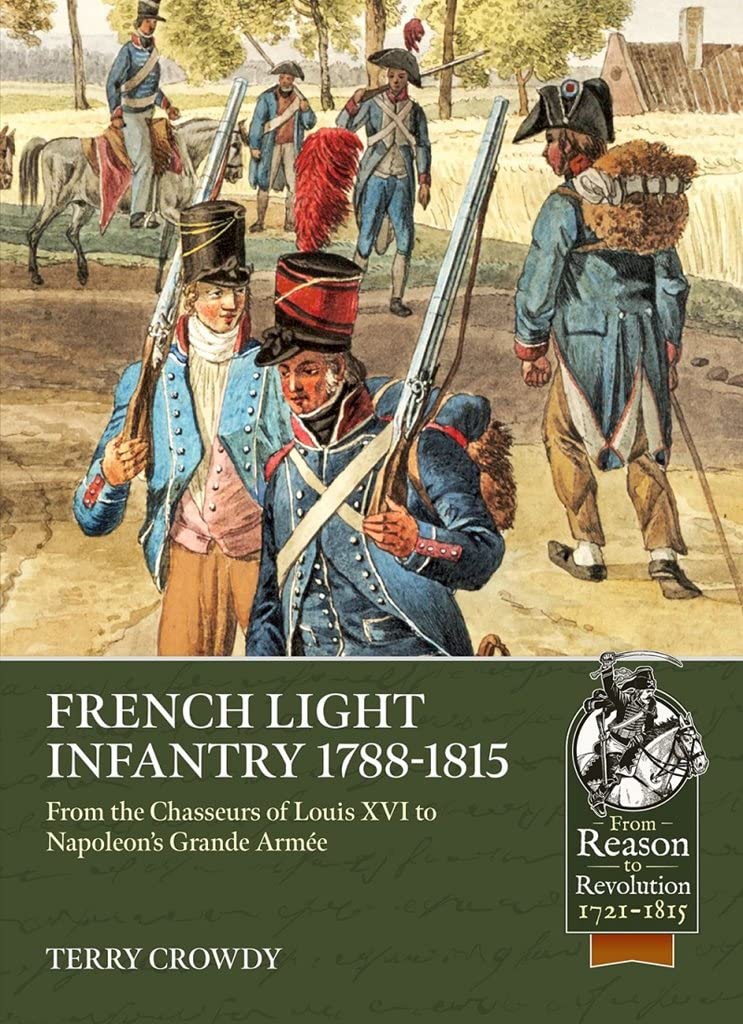 French Light Infantry 1784-1815: From the Chasseurs of Louis XVI to Napoleon's Grande Armée (From Reason to Revolution)