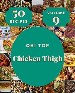 Oh! Top 50 Chicken Thigh Recipes Volume 9: The Highest Rated Chicken Thigh Cookbook You Should Read