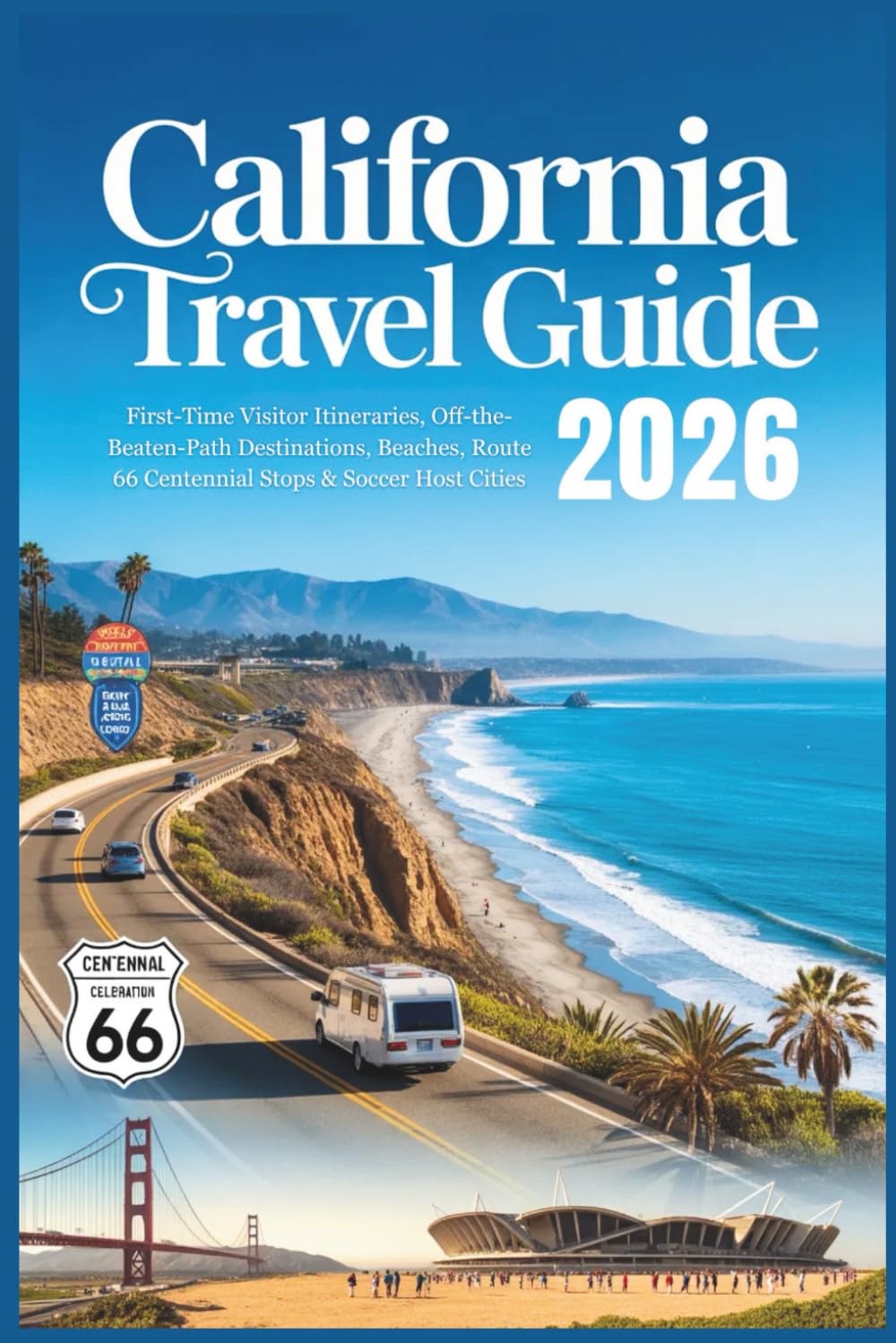 California Travel Guide 2026: First-Time Visitor Itineraries, Off-the-Beaten-Path Destinations, Beaches, Route 66 Centennial Stops & Soccer Host Cities (The Grand Routes Collection)