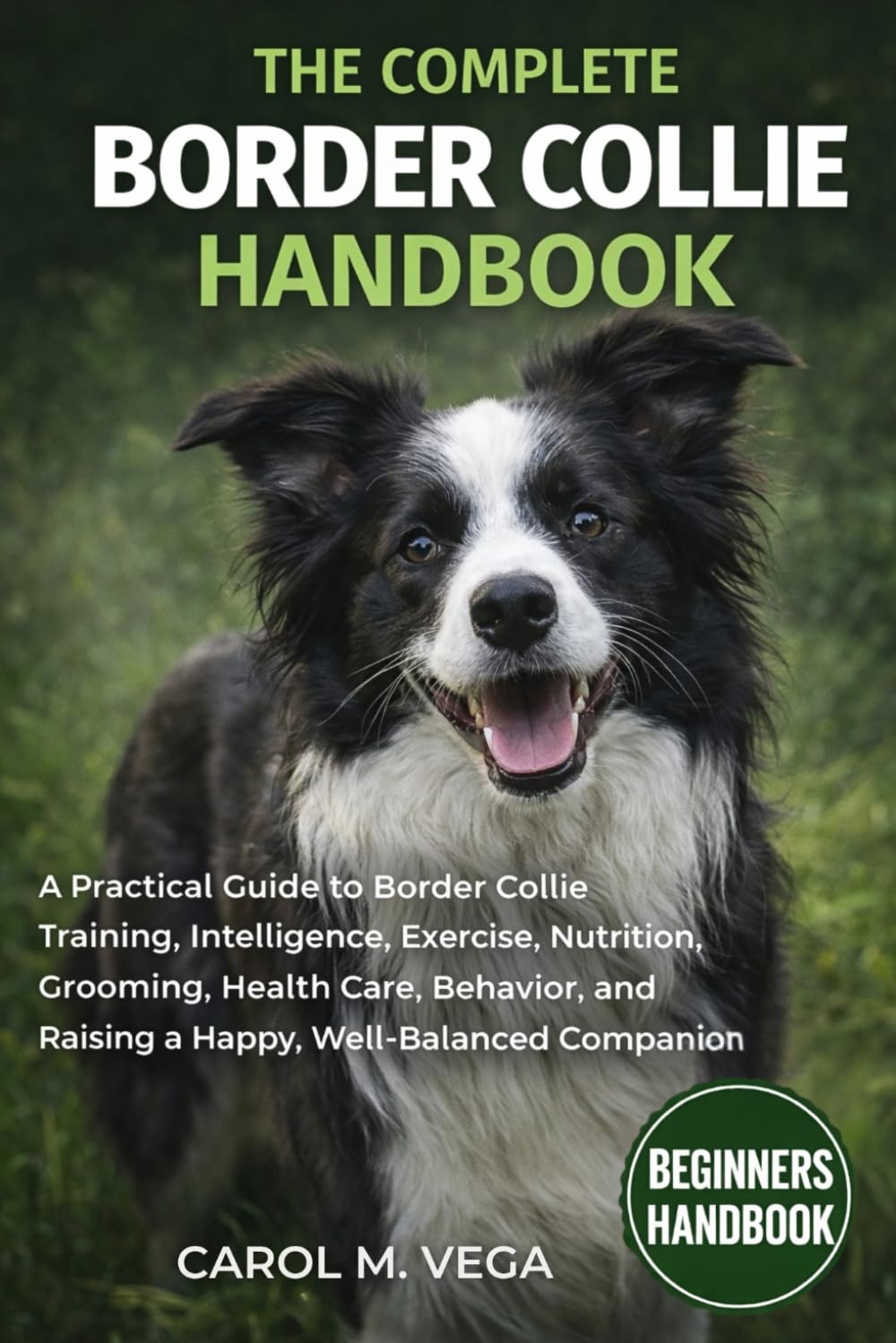 THE COMPLETE BORDER COLLIE HANDBOOK: A Practical Guide to Border Collie Training, Intelligence, Exercise, Nutrition, Grooming, Health Care, Behavior, and Raising a Happy, Well-Balanced Companion