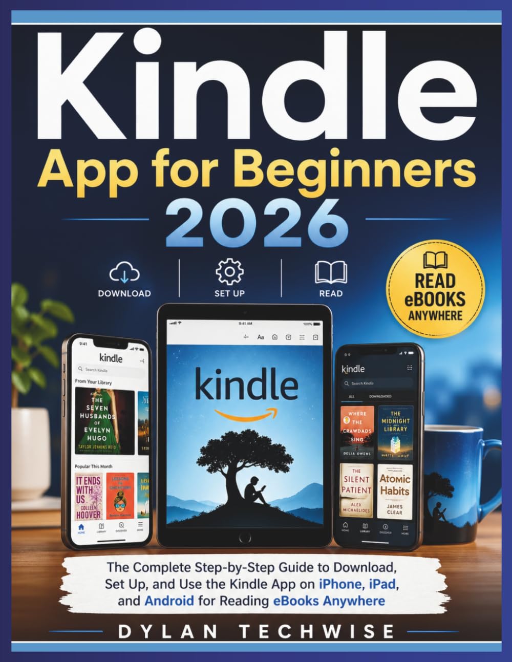 KINDLE APP FOR BEGINNERS 2026: THE COMPLETE STEP-BY-STEP GUIDE TO DOWNLOAD, SET UP, AND USE THE KINDLE APP ON IPHONE, IPAD, AND ANDROID FOR READING EBOOKS ANYWHERE