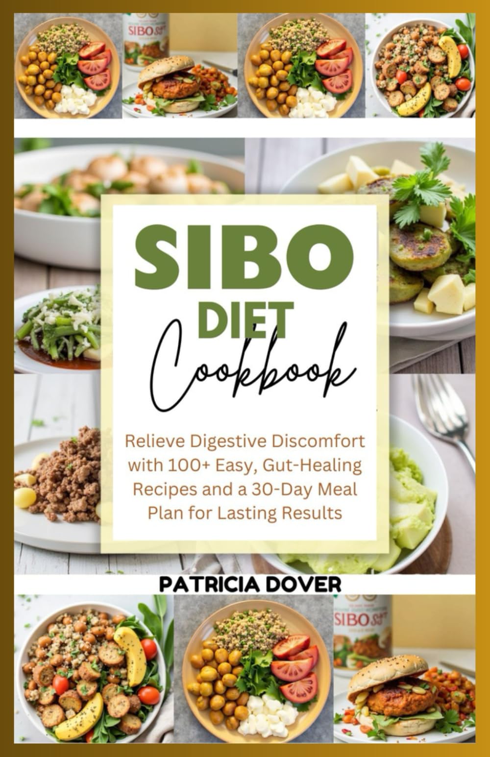 SIBO DIET COOKBOOK: Relieve Digestive Discomfort with 100+ Easy, Gut Healing Recipes and a 30-Day Meal Plan for Lasting Results