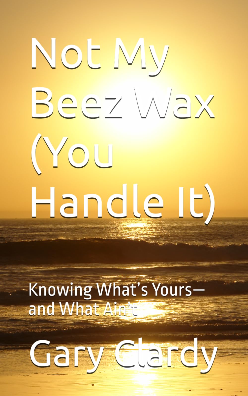 Not My Beez Wax (You Handle It): Knowing What’s Yours—and What Ain’t (Front Porch Wisdom Series)