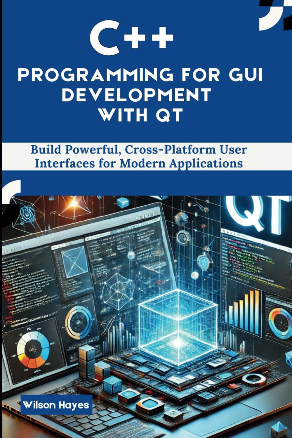 C++ Programming for GUI Development with Qt: Build Powerful, Cross-Platform User Interfaces for Modern Applications