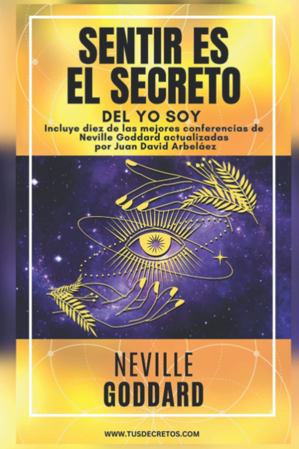 NEVILLE GODDARD - SENTIR ES EL SECRETO DEL YO SOY: Incluye la obra Sentir es El Secreto y diez de las mejores conferencias de Neville Goddard ... Siglo 21 (El Poder del YO SOY actualizado))