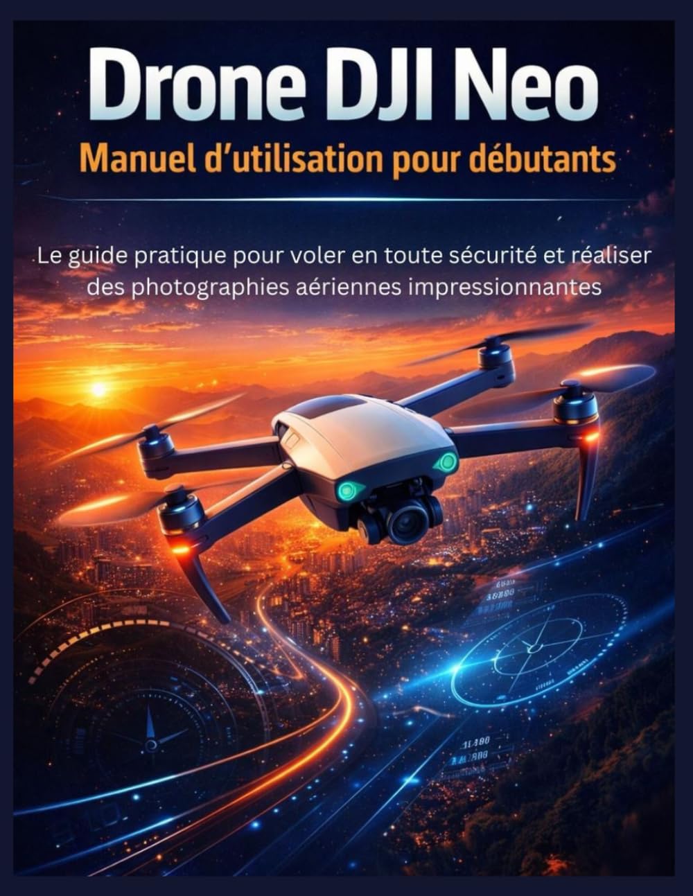 Drone DJI Neo – Manuel d'utilisation pour débutants: Le guide pratique pour voler en toute sécurité et réaliser des photographies aériennes impressionnantes