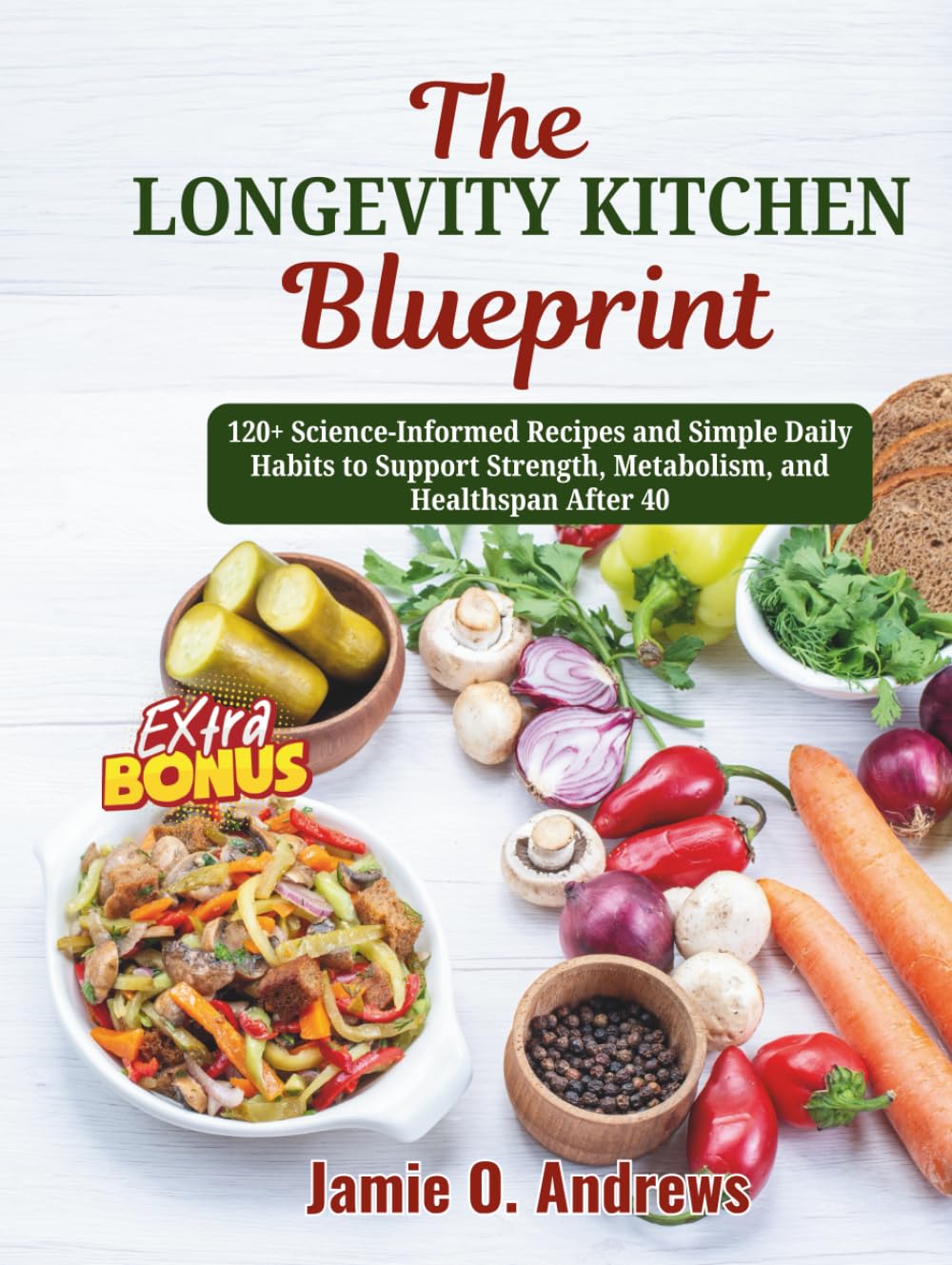 The Longevity Kitchen Blueprint: 120+ Science-Informed Recipes and Simple Daily Habits to Support Strength, Metabolism, and Healthspan After 40