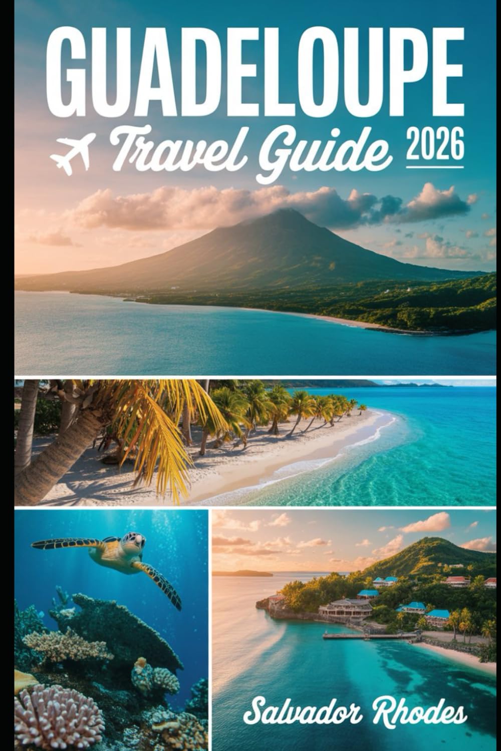 Guadeloupe Travel Guide 2026: A First-Time Visitor’s Guide to Grande-Terre and Basse-Terre, Featuring La Soufrière Volcano, Cousteau Marine Reserve, ... Beach, Pointe-à-Pitre Market, Marie-Galante
