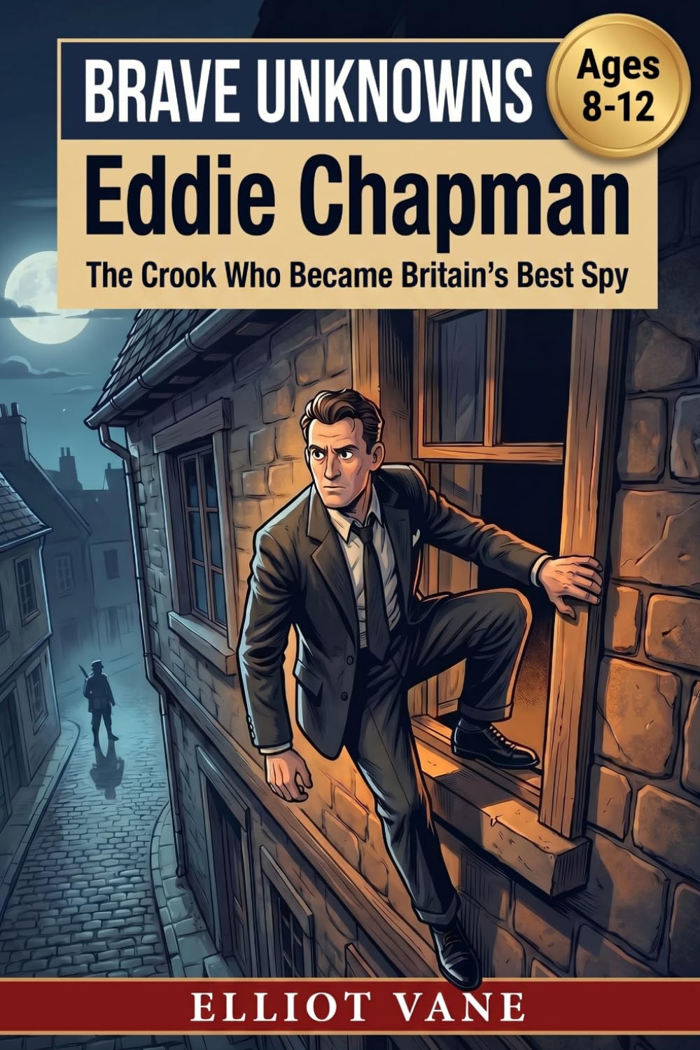 Eddie Chapman: The Crook Who Became Britain's Best Spy (Brave Unknowns)
