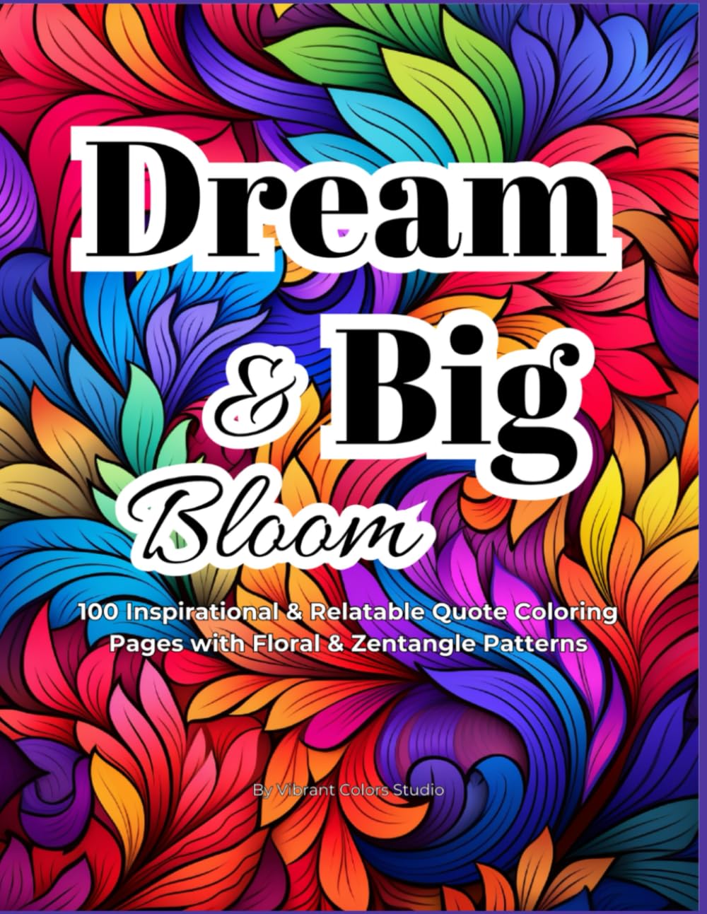 Dream Big & Bloom: 100 Inspirational & Relatable Quote Coloring Pages with Floral & Zentangle Patterns