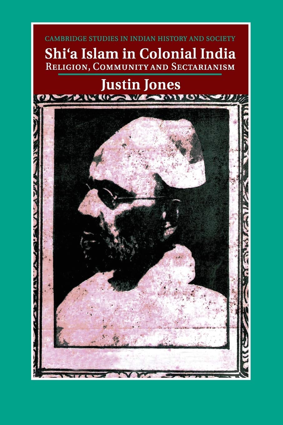 Shi‘a Islam in Colonial India: Religion, Community and Sectarianism: 18 (Cambridge Studies in Indian History and Society, Series Number 18)