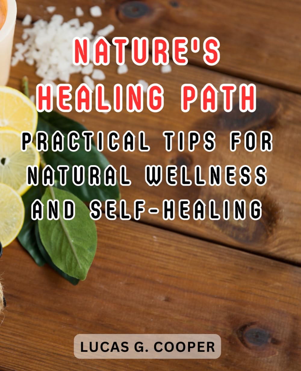 Nature's Healing Path: Practical Tips for Natural Wellness and Self-Healing: Unlock the Power of Natural Remedies and Mind-Body Practices for Optimal Health