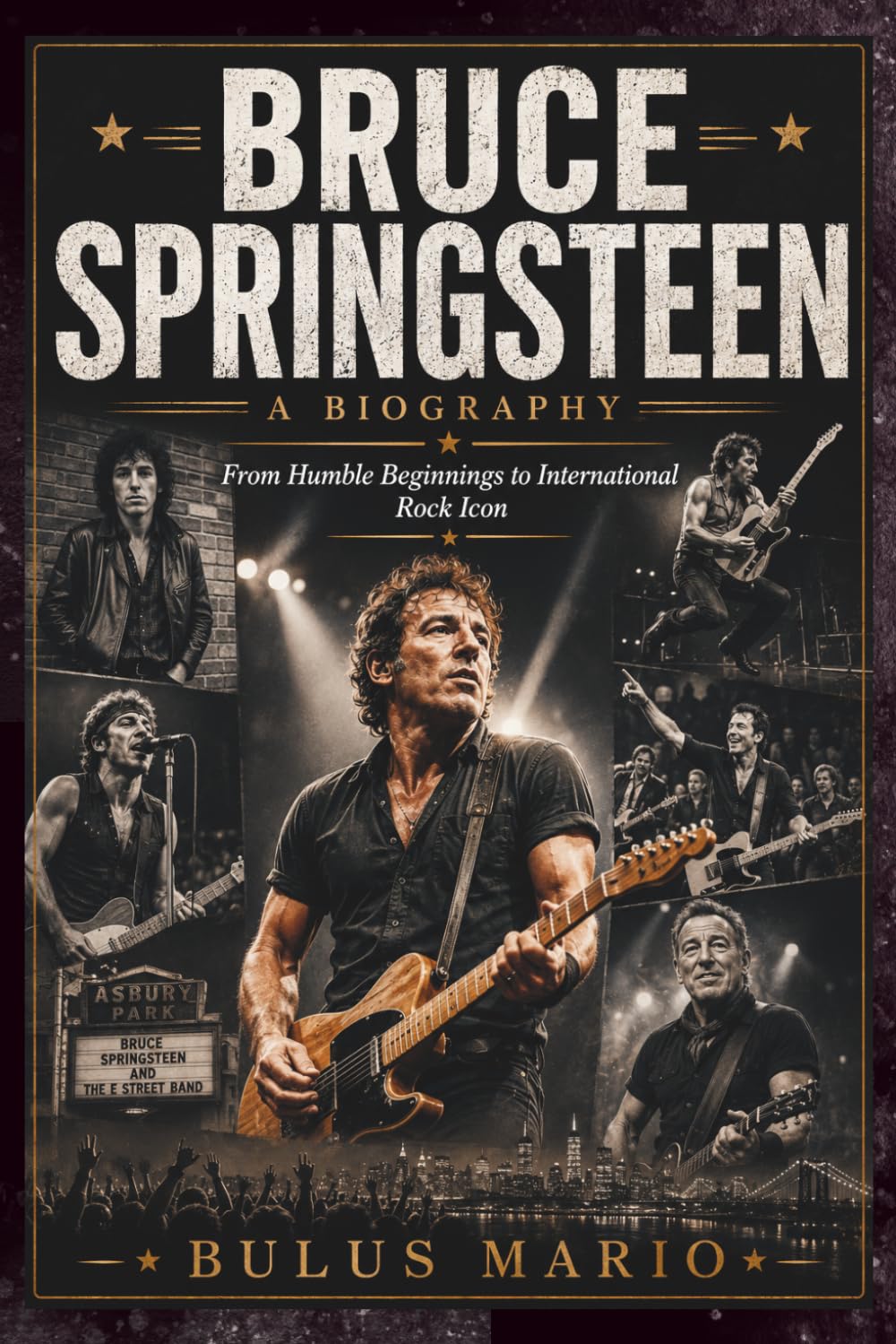 BRUCE SPRINGSTEEN A BIOGRAPHY: From Humble Beginnings to International Rock Icon