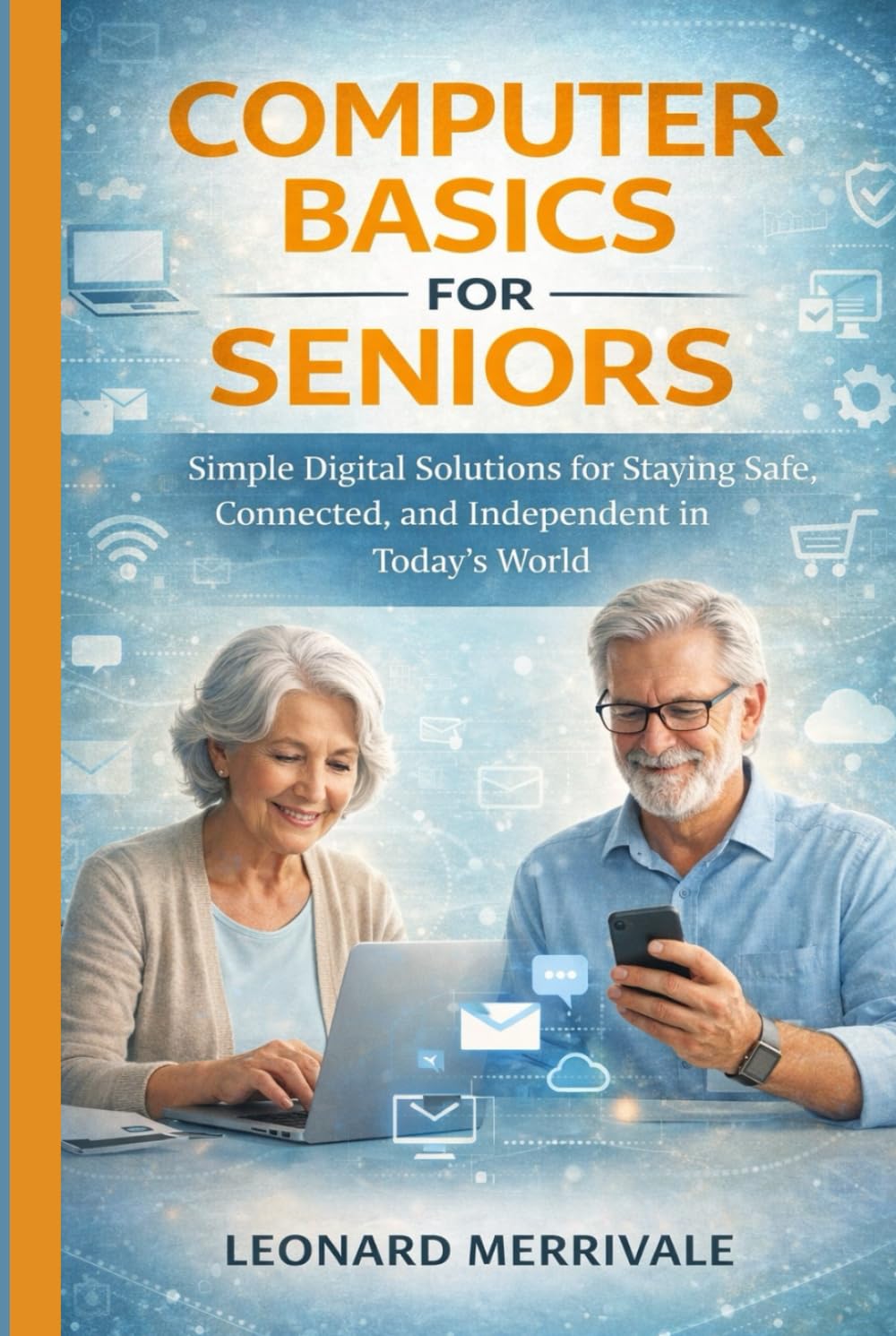 COMPUTER BASICS FOR SENIORS: Simple Digital Solutions for Staying Safe, Connected, and Independent in Today’s World