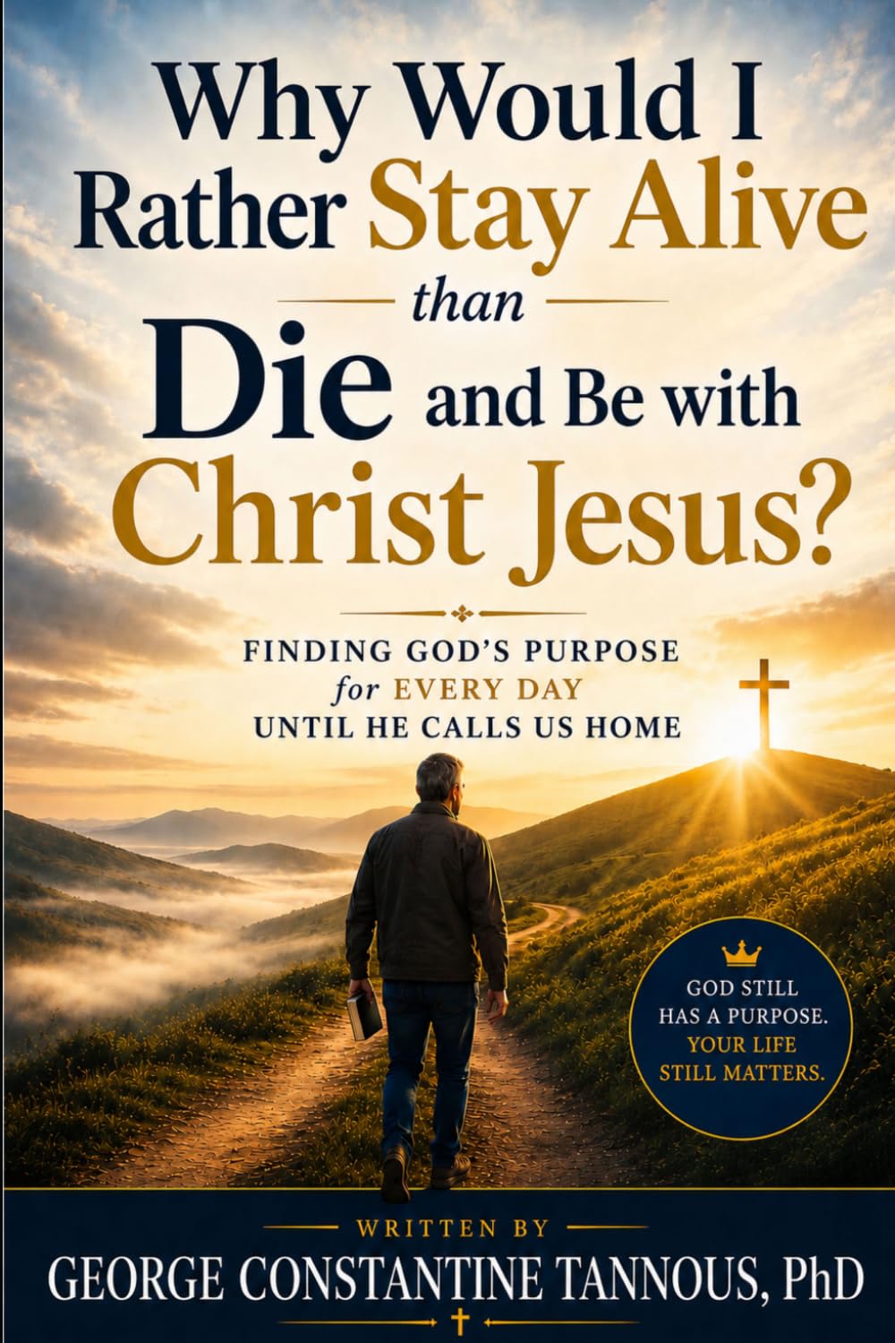 Why Would I Rather Stay Alive Than Die and Be with Christ Jesus?: Finding God's Purpose for Every Day Until He Calls Us Home