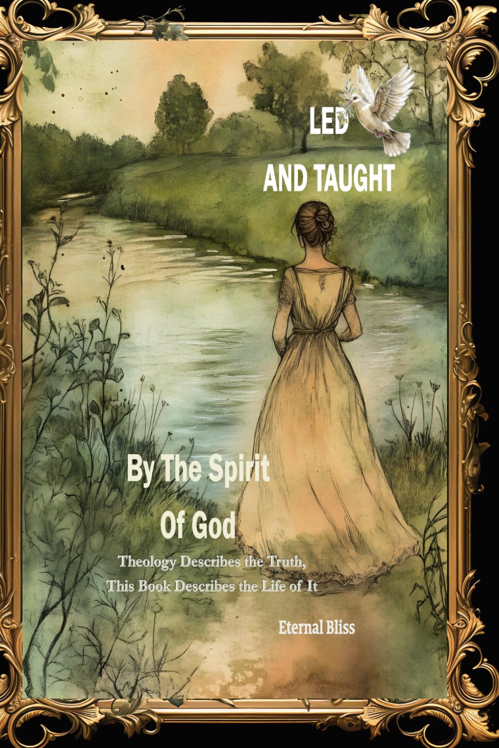 LED AND TAUGHT BY THE SPIRIT OF GOD: Theology Describes the Truth, This Book Describes the Life of It (THE DEEP WORK OF GOD IN THE SOUL OF MAN, TRILOGY)