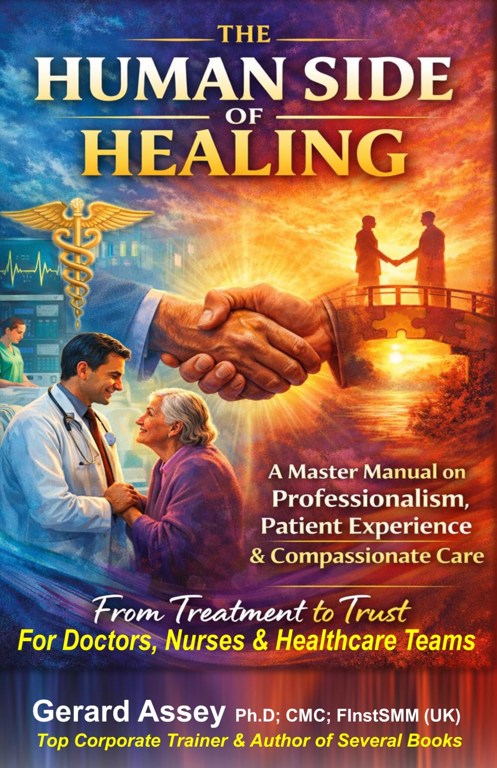 The Human Side of Healing: A Master Manual on Professionalism, Patient Experience & Compassionate Care-From Treatment to Trust For Doctors, Nurses & Healthcare Teams: #HealthcareProfessionalTraininG
