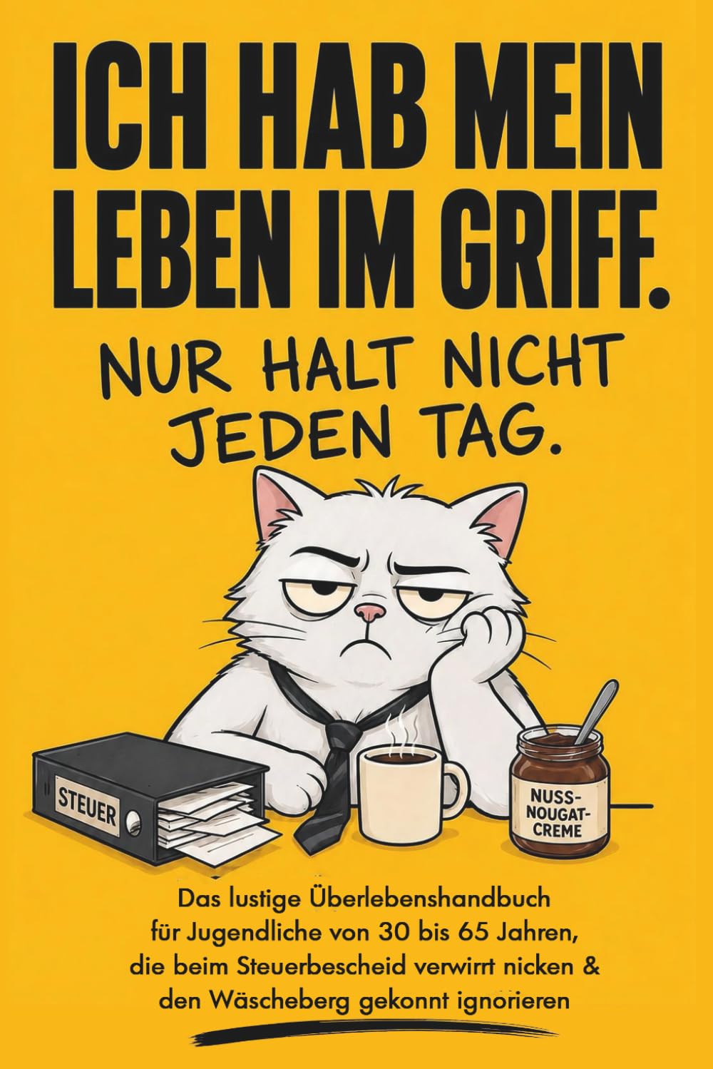 Ich hab mein Leben im Griff – nur halt nicht jeden Tag! Das lustige Überlebenshandbuch für Jugendliche von 30 bis 65 Jahren, die beim Steuerbescheid verwirrt nicken & den Wäscheberg gekonnt ignorieren