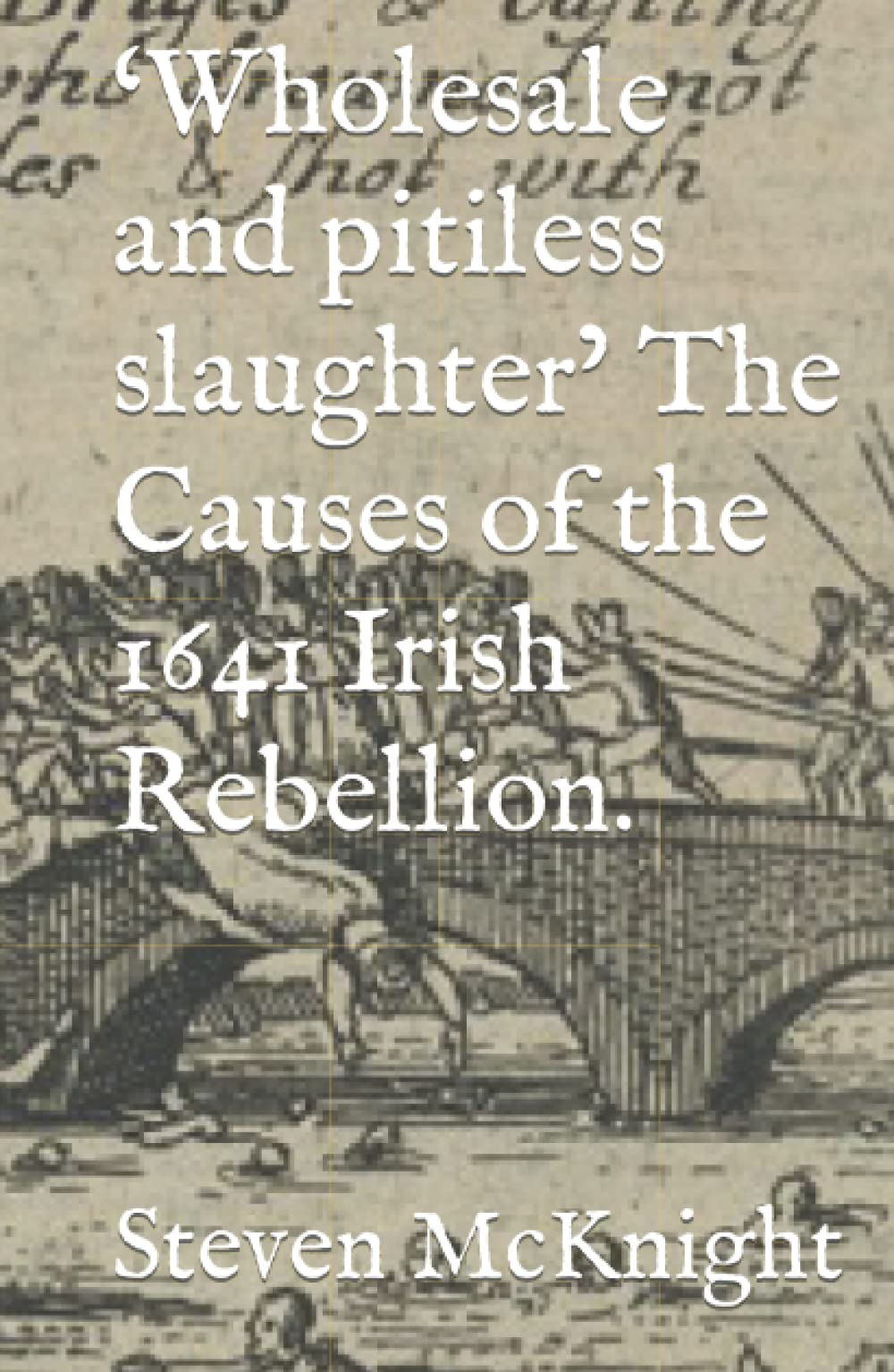 ‘Wholesale and pitiless slaughter’ The Causes of the 1641 Irish Rebellion.
