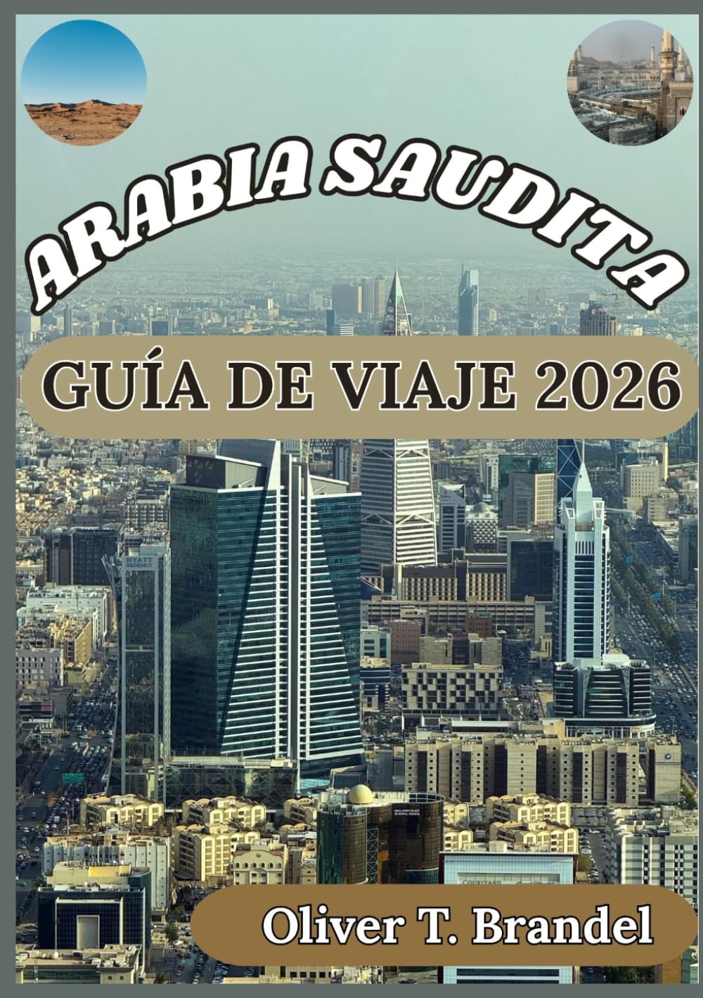 ARABIA SAUDITA GUÍA DE VIAJE 2026: Explorando la cultura, los lugares sagrados, la vida urbana y consejos prácticos para los visitantes de Arabia ... de navegación mundial de Oliver T. Brandel)