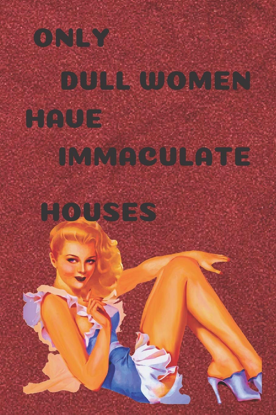 Only dull women have immaculate houses: Notebook Paper in a line 120 pages.For people with a sense of humor. Funny and original.A great gift idea.