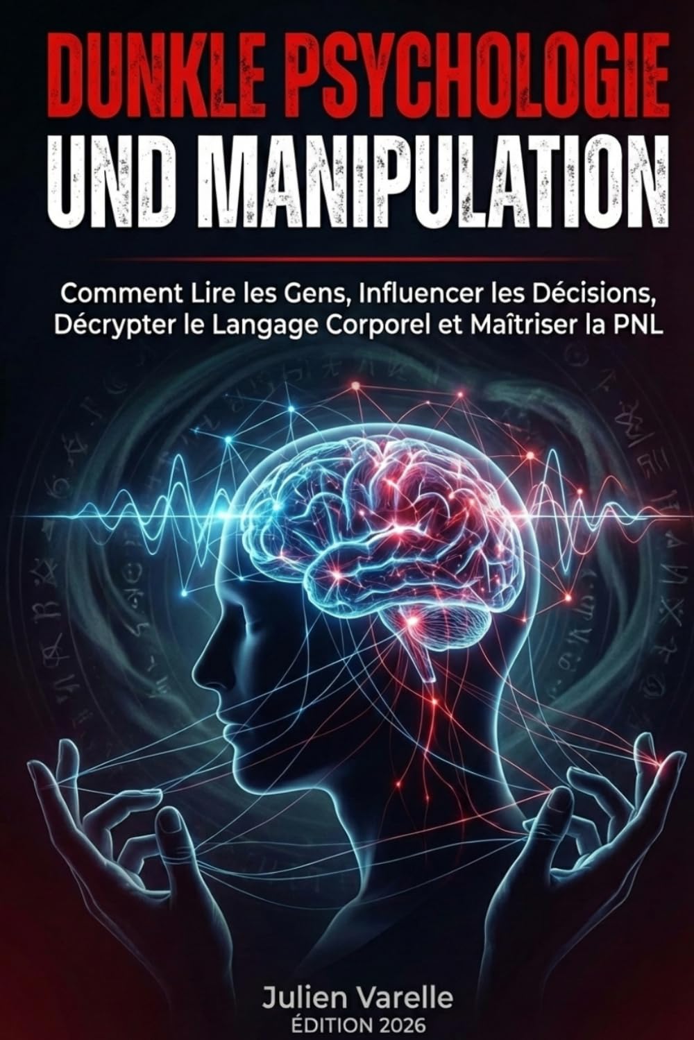 DUNKLE PSYCHOLOGIE UND MANIPULATION: Comment Lire les Gens, Influencer les Décisions, Décrypter le Langage Corporel et Maîtriser la PNL