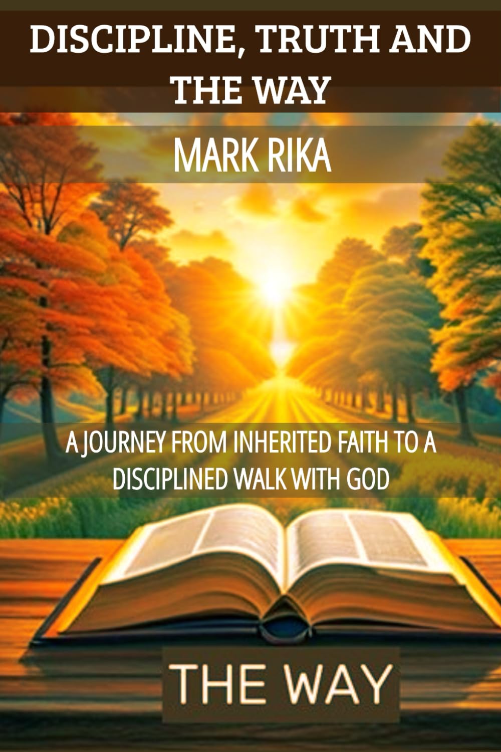 DISCIPLINE, TRUTH, AND THE WAY: A Journey from Inherited Faith to a Disciplined Walk with God.
