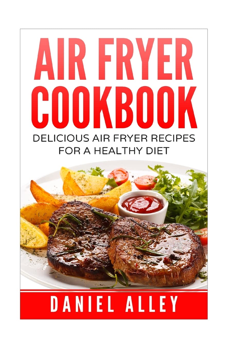 Air Fryer Cookbook:: Delicious Air Fryer Recipes For A Healthy Diet