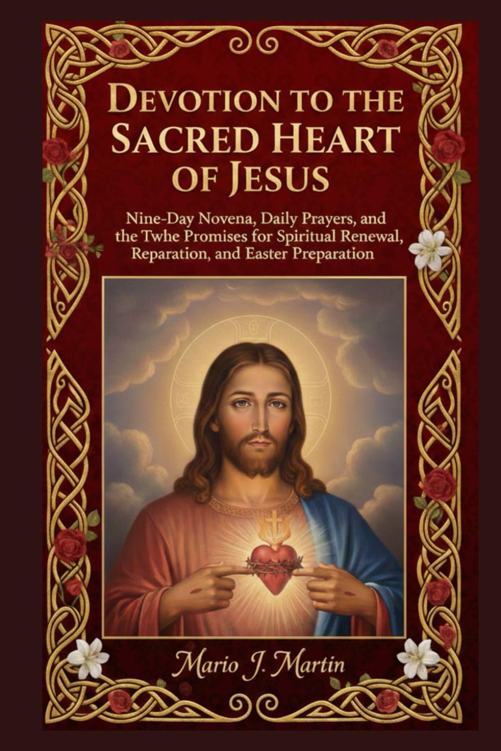 DEVOTION TO THE SACRED HEART OF JESUS: Nine-Day Novena, Daily Prayers, and the Twelve Promises for Spiritual Renewal, Reparation, and Easter Preparation.