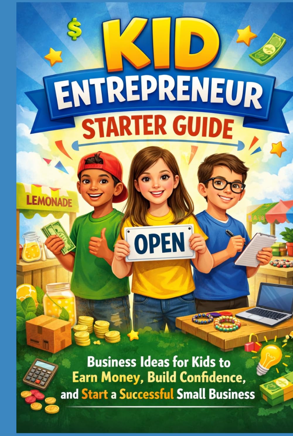 Kid Entrepreneur Starter Guide: Business Ideas for Kids to Earn Money, Build Confidence, and Start a Successful Small Business