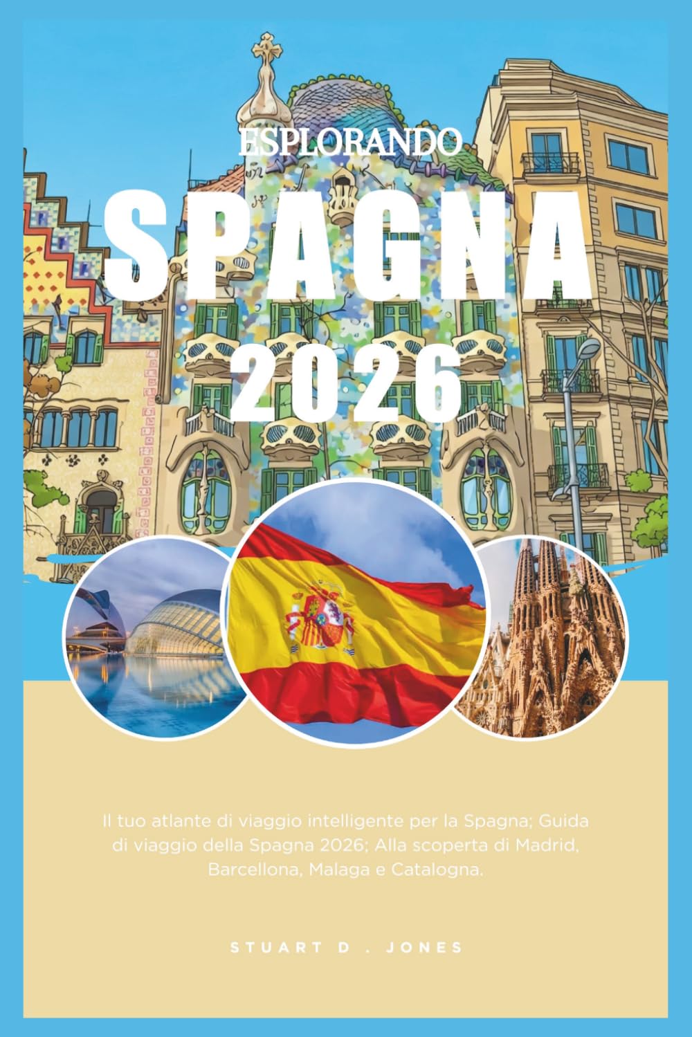 ESPLORANDO SPAGNA 2026: Il tuo atlante di viaggio intelligente per la Spagna; Guida di viaggio della Spagna 2026; Alla scoperta di Madrid, Barcellona, Malaga e Catalogna